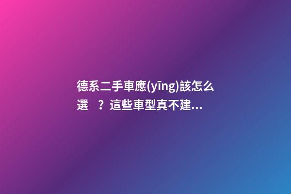 德系二手車應(yīng)該怎么選？這些車型真不建議買